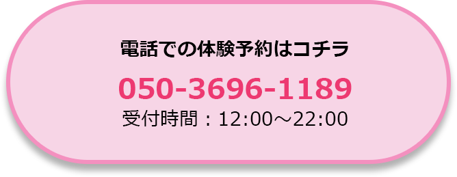 電話での体験予約はコチラ 050-3696-1189 (受付時間10:30〜22:00)